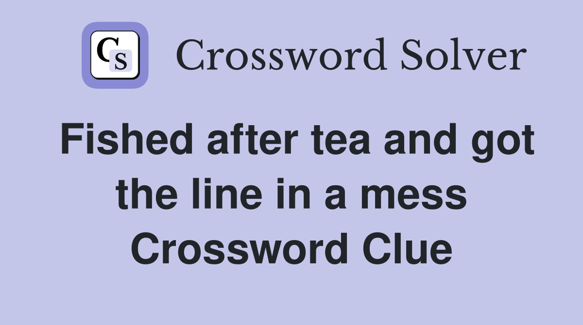 Fished after tea and got the line in a mess Crossword Clue Answers